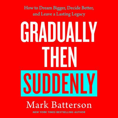Gradually Then Suddenly: How to Dream Bigger, Decide Better, and Leave a Lasting Legacy Audibook, by Mark Batterson