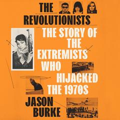 The Revolutionists: The Story of the Extremists Who Hijacked the 1970s Audibook, by Jason Burke