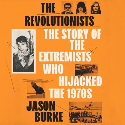 The Revolutionists: The Story of the Extremists Who Hijacked the 1970s Audibook, by Jason Burke