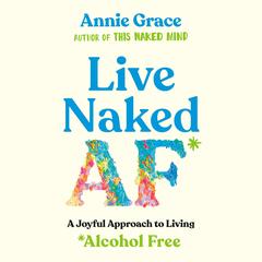 Live Naked AF: A Joyful Approach to Living Alcohol Free Audibook, by Annie Grace