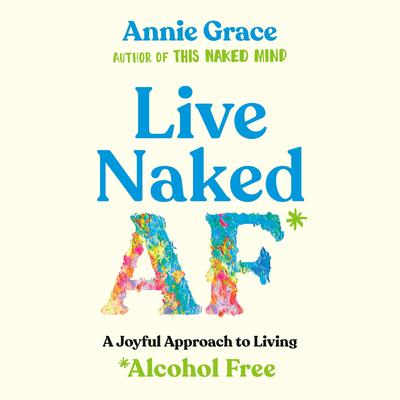 Live Naked AF: A Joyful Approach to Living Alcohol Free Audibook, by Annie Grace