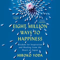 Eight Million Ways to Happiness: Wisdom for Inspiration and Healing from the Heart of Japan Audibook, by Hiroko Yoda
