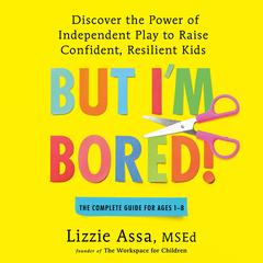 But I'm Bored!: Discover the Power of Independent Play to Raise Confident, Resilient Kids Audibook, by Lizzie Assa, MS Ed