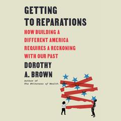 Getting to Reparations: How Building a Different America Requires a Reckoning with Our Past Audibook, by 
