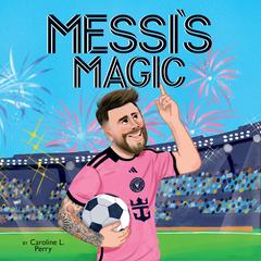 Messi's Magic: How Lionel Messi Became the G.O.A.T. Audibook, by Caroline L. Perry