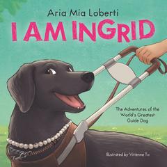 I Am Ingrid: The Adventures of the World's Greatest Guide Dog Audibook, by Aria Mia Loberti