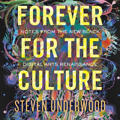 Forever for the Culture: Notes from the New Black Digital Arts Renaissance Audibook, by Steven Underwood