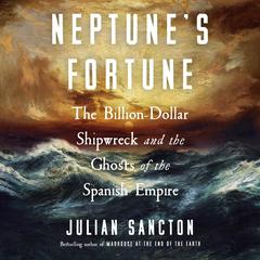 Neptune’s Fortune: The Billion-Dollar Shipwreck and the Ghosts of the Spanish Empire Audibook, by Julian Sancton