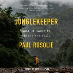 Junglekeeper: What It Takes to Change the World Audibook, by Paul Rosolie