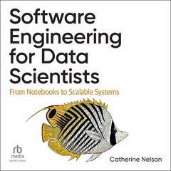 Software Engineering for Data Scientists: From Notebooks to Scalable Systems Audibook, by Catherine Nelson