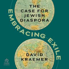 Embracing Exile: The Case for Jewish Diaspora Audibook, by David Kraemer