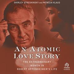An Atomic Love Story: The Extraordinary Women in Robert Oppenheimer's Life Audibook, by Patricia Klaus