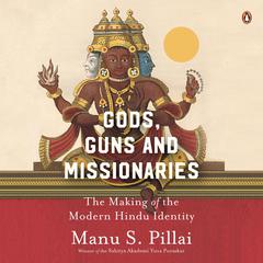 Gods, Guns & Missionaries: The Making of the Modern Hindu Identity Audibook, by Manu S. Pillai