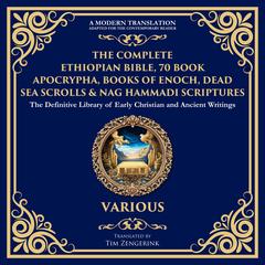 The Complete Ethiopian Bible, 70 Book Apocrypha, Books of Enoch, Dead Sea Scrolls & Nag Hammadi Scriptures: The Lost Books of the Bible Including the Book of Jubilees, 1 & 2 Enoch, Jasher, Esdras, Gospel of Thomas, Mary & More Audibook, by Tim Zengerink