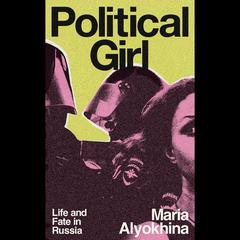 Political Girl: Life and Fate in Russia Audibook, by Maria Alyokhina