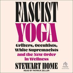 Fascist Yoga: Grifters, Occultists, White Supremacists, and the New Order In Wellness Audibook, by Stewart Home