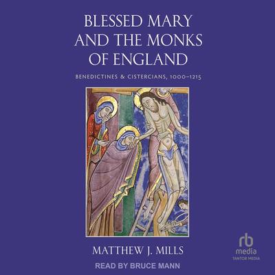 Blessed Mary and the Monks of England: Benedictines and Cistercians, 1000–1215 Audibook, by Matthew J. Mills