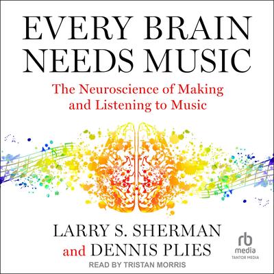 Every Brain Needs Music: The Neuroscience of Making and Listening to Music Audibook, by Larry S. Sherman