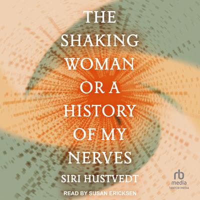 The Shaking Woman or A History of My Nerves Audibook, by Siri Hustvedt