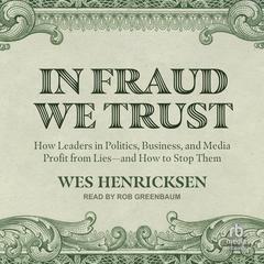 In Fraud We Trust: How Leaders in Politics, Business, and Media Profit from Lies―and How to Stop Them Audibook, by Wes Henricksen