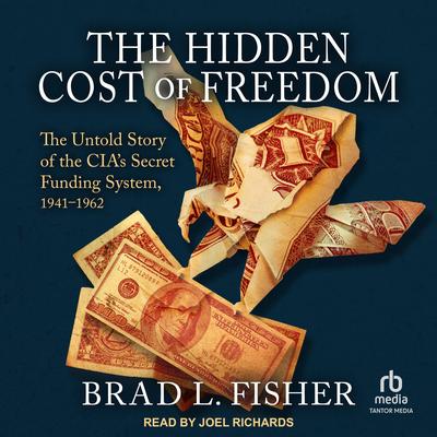 The Hidden Cost of Freedom: The Untold Story of the CIA's Secret Funding System, 1941-1962 Audibook, by Brad L. Fisher