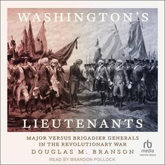 Washington's Lieutenants: Major versus Brigadier Generals in the Revolutionary War Audibook, by Douglas M. Branson