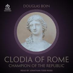 Clodia of Rome: Champion of the Republic Audibook, by Douglas Boin