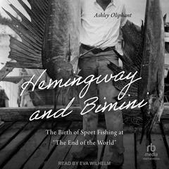 Hemingway and Bimini: The Birth of Sport Fishing at 'The End of the World' Audibook, by Ashley Oliphant