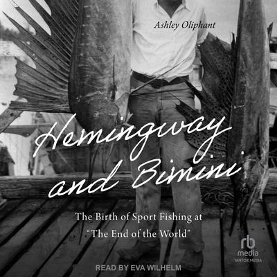 Hemingway and Bimini: The Birth of Sport Fishing at 'The End of the World' Audibook, by Ashley Oliphant