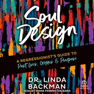 Soul Design: A Regressionist's Guide to Past Lives, Origins & Purpose Audibook, by Linda Backman