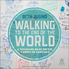 Walking to the End of the World: A Thousand Miles on the Camino De Santiago Audibook, by Beth Jusino