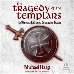The Tragedy of the Templars: The Rise and Fall of the Crusader States Audibook, by Michael Haag