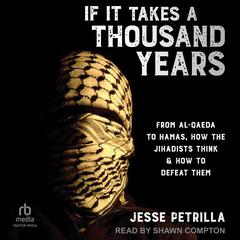 If It Takes a Thousand Years: From Al-Qaeda to Hamas, How the Jihadists Think & How to Defeat Them Audibook, by Jesse Petrilla