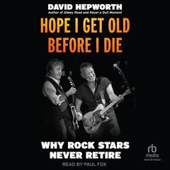 Hope I Get Old Before I Die: Why Rock Stars Never Retire Audibook, by David Hepworth