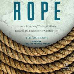 Rope: How a Bundle of Twisted Fibers Became the Backbone of Civilization Audibook, by Tim Queeney