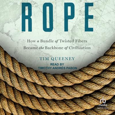 Rope: How a Bundle of Twisted Fibers Became the Backbone of Civilization Audibook, by Tim Queeney