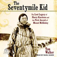 The Seventymile Kid: The Lost Legacy of Harry Karstens and the First Ascent of Mount McKinley Audibook, by Tom Walker