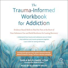 The Trauma-Informed Workbook for Addiction: Evidence-Based Skills to Heal the Pain at the Root of Your Substance Use and Build Resilience for Lasting Recovery Audibook, by Darla Belflower, LCSW