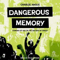 Dangerous Memory: Coming of Age in the Decade of Greed Audibook, by Charlie Angus