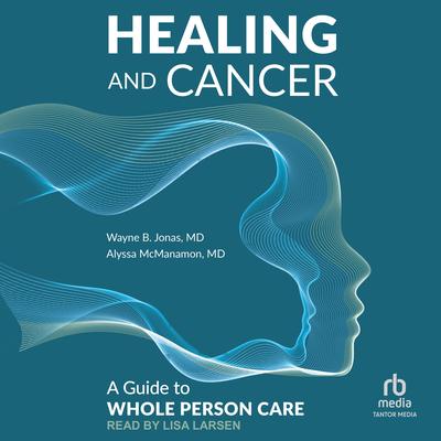 Healing and Cancer: A Guide to Whole Person Care Audibook, by Wayne B. Jonas
