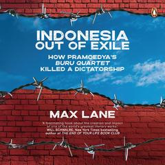 Indonesia Out of Exile: How Pramoedya’s Buru Quartet Killed a Dictatorship Audibook, by Max Lane