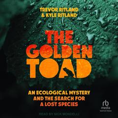 The Golden Toad: An Ecological Mystery and the Search for a Lost Species Audibook, by Trevor Ritland