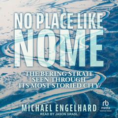 No Place Like Nome: The Bering Strait Seen Through Its Most Storied City Audibook, by Michael Engelhard