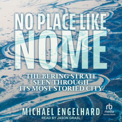 No Place Like Nome: The Bering Strait Seen Through Its Most Storied City Audibook, by Michael Engelhard