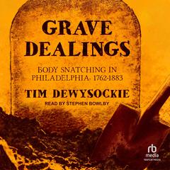Grave Dealings: Body Snatching in Philadelphia, 1762–1883 Audibook, by Tim Dewysockie