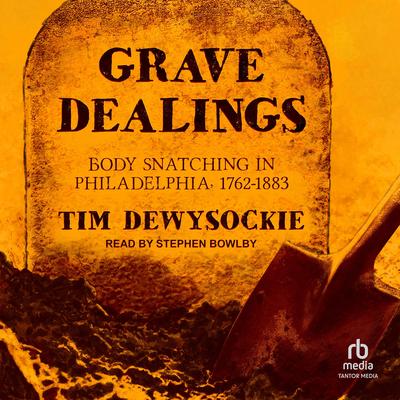 Grave Dealings: Body Snatching in Philadelphia, 1762–1883 Audibook, by Tim Dewysockie