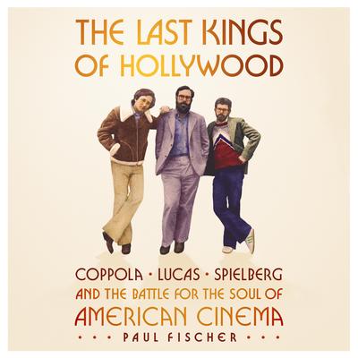 The Last Kings of Hollywood: Coppola, Lucas, Spielberg—and the Battle for the Soul of American Cinema Audibook, by Paul Fischer