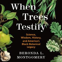 When Trees Testify: Science, Wisdom, History, and America’s Black Botanical Legacy Audibook, by Beronda L. Montgomery
