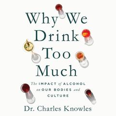 Why We Drink Too Much: The Impact of Alcohol on Our Bodies and Culture Audibook, by Charles Knowles