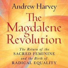 The Magdalene Revolution: The Return of the Sacred Feminine and the Birth of Radical Equality Audibook, by Andrew Harvey